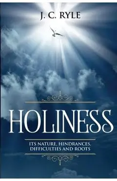 Holiness: It's Natures, Hindrances, Difficulties and Roots (Annotated) - J. C. Ryle