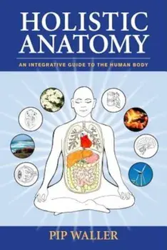 Holistic Anatomy: An Integrative Guide to the Human Body, Paperback/Pip Waller