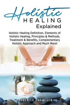 Holistic Healing Explained: Holistic Healing Definition, Elements of Holistic Healing, Principles & Methods, Treatment & Benefits, Complementary H, Paperback/Frederick Earlstein
