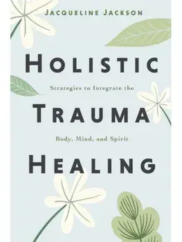 Holistic Trauma Healing. Strategies to Integrate the Body, Mind, and Spirit, Paperback/Jacqueline Jackson