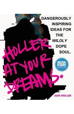 Holler at Your Dreams: Dangerously Inspiring Ideas for the Wildly Dope Soul - Judi Holler