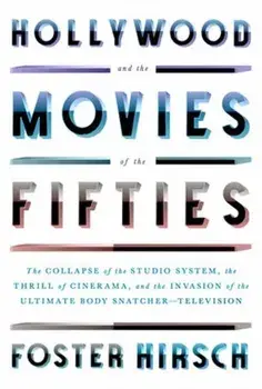 Hollywood and the Movies of the Fifties. The Collapse of the Studio System, the Thrill of Cinerama, and the Invasion of the Ultimate Body Snatcher--Television, Hardback/Foster Hirsch