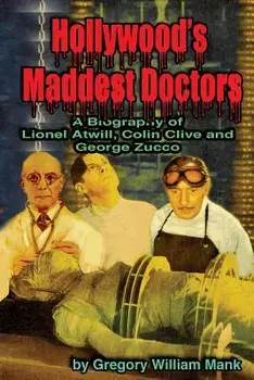 Hollywood's Maddest Doctors: Lionel Atwill, Colin Clive and George Zucco, Paperback/Gregory Mank