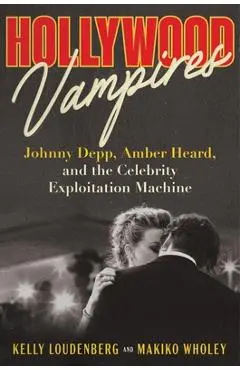 Hollywood Vampires: Johnny Depp, Amber Heard, and the Celebrity Exploitation Machine - Kelly Loudenberg