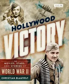 Hollywood Victory: The Movies, Stars, and Stories of World War II, Hardcover/Christian Blauvelt