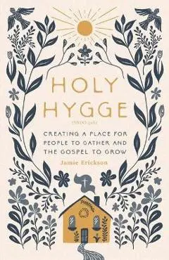 Holy Hygge: Creating a Place for People to Gather and the Gospel to Grow - Jamie Erickson