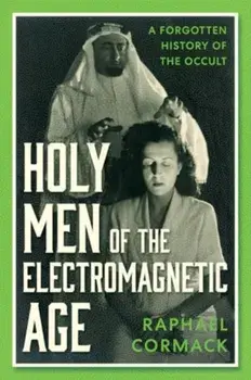 Holy Men of the Electromagnetic Age. A Forgotten History of the Occult, Hardback/Raphael Cormack