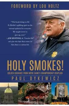 Holy Smokes!: Golden Guidance from Notre Dame's Championship Chaplain - Paul Dykewicz