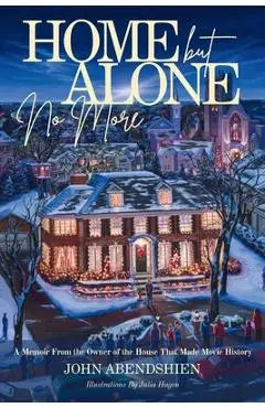 Home But Alone No More: A Memoir From the Owner of the House That Made Movie History - John Abendshien
