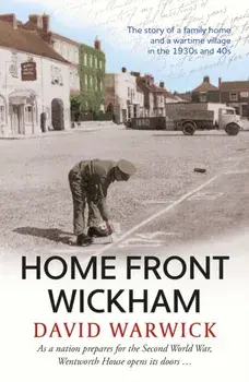 Home Front Wickham. the story of a family home and a wartime village in the 1930s and 40s, Paperback/David Warwick