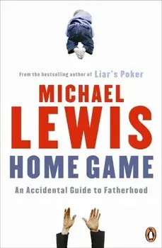 HOME GAME. An Accidental Guide to Fatherhood/Michael Lewis