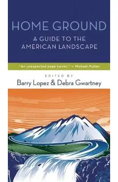 Home Ground: A Guide to the American Landscape - Barry Lopez
