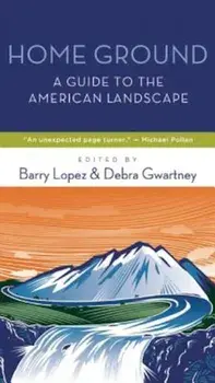 Home Ground: A Guide to the American Landscape, Paperback/Barry Lopez