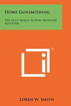 Home Gunsmithing: The Colt Single Action Frontier Revolver/Loren W. Smith