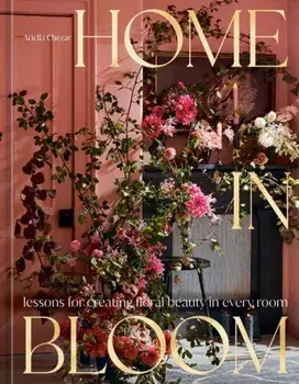 Home in Bloom. Lessons for Creating Floral Beauty in Every Room, Hardback/Julie Michaels