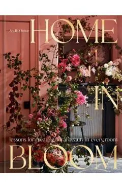 Home in Bloom: Lessons for Creating Floral Beauty in Every Room - Ariella Chezar