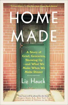 Home Made: A Story of Grief, Groceries, Showing Up--And What We Make When We Make Dinner, Paperback/Liz Hauck