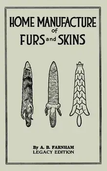 Home Manufacture Of Furs And Skins (Legacy Edition): A Classic Manual On Traditional Tanning, Dressing, And Preserving Animal Furs For Ornament, Appar/Albert B. Farnham