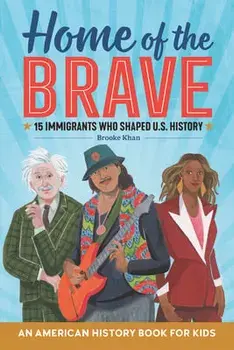 Home of the Brave: An American History Book for Kids: 15 Immigrants Who Shaped U.S. History, Hardcover/Brooke Khan