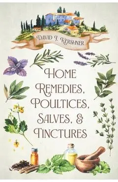 Home Remedies, Poultices, Salves, and Tinctures - David J. Kershner