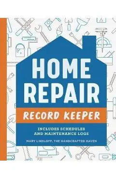 Home Repair Record Keeper: Includes Schedules and Maintenance Logs - Mary Lindloff