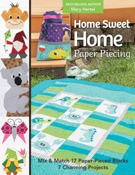 Home Sweet Home Paper Piecing. Mix & Match 17 Paper-Pieced Blocks; 7 Charming Projects, Paperback/Mary Hertel