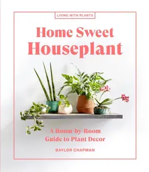 Home Sweet Houseplant. A Room-by-Room Guide to Plant Decor, Hardback/Baylor Chapman