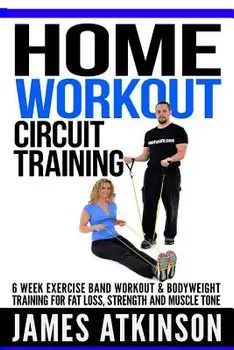 Home Workout Circuit Training: 6 Week Exercise Band Workout & Bodyweight Training for Fat Loss, Strength and Muscle Tone, Paperback/MR James Atkinson