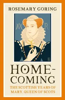 Homecoming. The Scottish Years of Mary, Queen of Scots, Hardback/Rosemary Goring