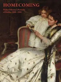 Homecoming. Walter Osborne's Portraits of Dublin, 1880-1900, Hardback/Cheryl K Snay