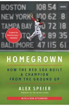 Homegrown: How the Red Sox Built a Champion from the Ground Up - Alex Speier