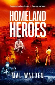 Homeland Heroes. From Australian disasters - heroes are born, Paperback/Mal Walden