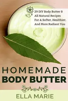 Homemade Body Butter: 29 DIY Body Butter & All Natural Recipes For a Softer, Healthier, and More Radiant You, Paperback/Ella Marie