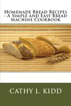 Homemade Bread Recipes - A Simple and Easy Bread Machine Cookbook, Paperback/Cathy Kidd