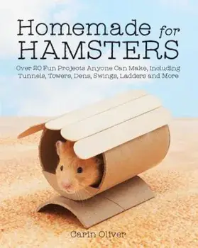 Homemade for Hamsters: Over 20 Fun Projects Anyone Can Make, Including Tunnels, Towers, Dens, Swings, Ladders and More, Paperback/Carin Oliver