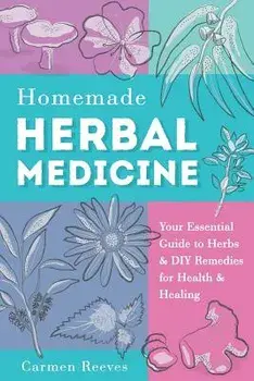 Homemade Herbal Medicine: Your Essential Guide to Herbs & DIY Remedies for Health & Healing, Paperback/Carmen Reeves