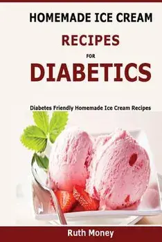 Homemade Ice Cream Recipes for Diabetics: Diabetes Friendly Homemade Ice Cream Recipes, Paperback/Ruth Money