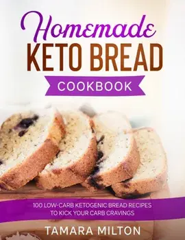 Homemade Keto Bread Cookbook: 100 Low-Carb Ketogenic Bread Recipes to Kick your Carb Cravings., Paperback/Tamara Milton