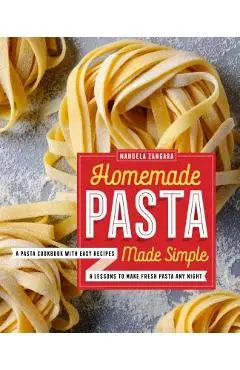 Homemade Pasta Made Simple: A Pasta Cookbook with Easy Recipes & Lessons to Make Fresh Pasta Any Night - Manuela Zangara