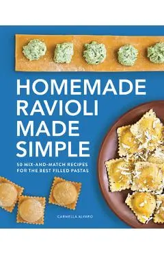 Homemade Ravioli Made Simple: 50 Mix-And-Match Recipes for the Best Filled Pastas - Carmella Alvaro