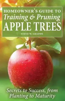 Homeowner's Guide to Training and Pruning Apple Trees: Secrets to Success, From Planting to Maturity, Paperback/Steve W. Chadde