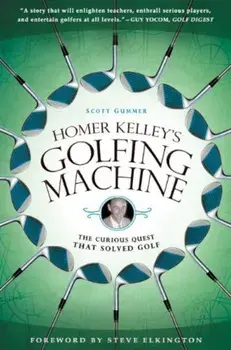 Homer Kelley's Golfing Machine: The Curious Quest That Solved Golf, Paperback/Scott Gummer