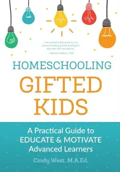 Homeschooling Gifted Kids: A Practical Guide to Educate and Motivate Advanced Learners, Paperback/Cindy West