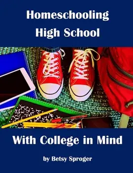 Homeschooling High School with College in Mind: 2nd Edition, Paperback/Betsy Sproger