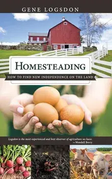 Homesteading: How to Find New Independence on the Land, Hardcover/Gene Logsdon