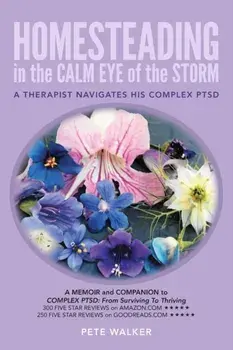 HOMESTEADING in the CALM EYE of the STORM: A Therapist Navigates His Complex PTSD, Paperback/Pete Walker