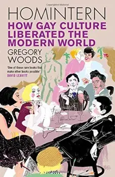Homintern: How Gay Culture Liberated the Modern World, Paperback/Gregory Woods
