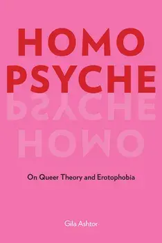 Homo Psyche: On Queer Theory and Erotophobia, Paperback/Gila Ashtor