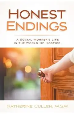 Honest Endings: A Social Worker's Life in the World of Hospice - Katherine Cullen M. S. W.