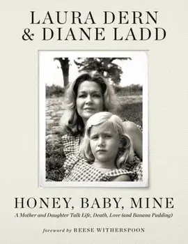 Honey, Baby, Mine. LAURA DERN AND HER MOTHER DIANE LADD TALK LIFE, DEATH, LOVE (AND BANANA PUDDING), Hardback/***